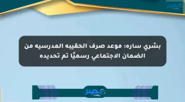 بشرى سارة: موعد صرف الحقيبة المدرسية من الضمان الاجتماعي رسميًا تم تحديده